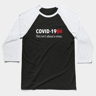 COVID 1984 This isn't about a virus Baseball T-Shirt